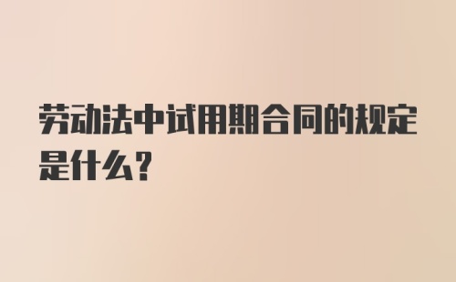 劳动法中试用期合同的规定是什么？