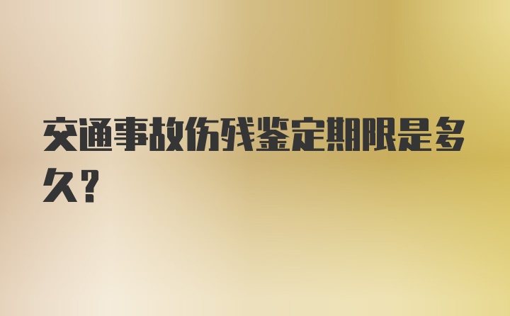 交通事故伤残鉴定期限是多久？