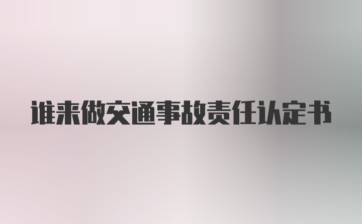 谁来做交通事故责任认定书