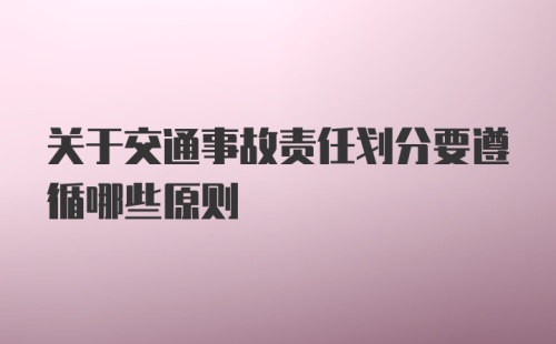 关于交通事故责任划分要遵循哪些原则