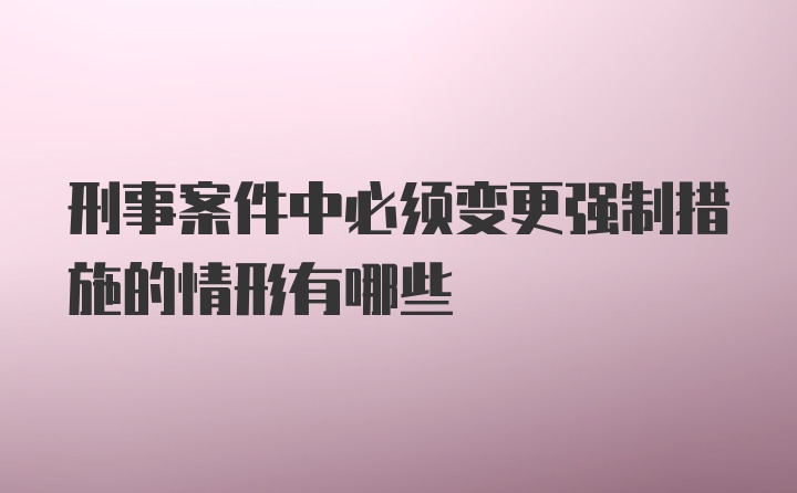 刑事案件中必须变更强制措施的情形有哪些