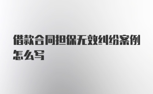 借款合同担保无效纠纷案例怎么写