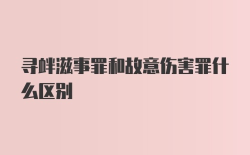 寻衅滋事罪和故意伤害罪什么区别