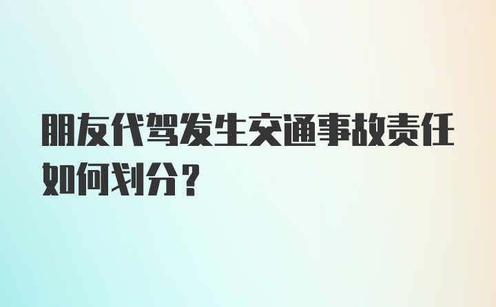 朋友代驾发生交通事故责任如何划分?