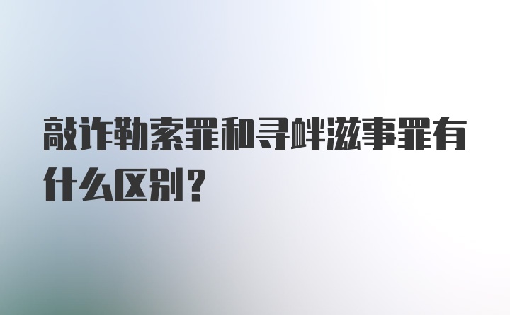 敲诈勒索罪和寻衅滋事罪有什么区别？