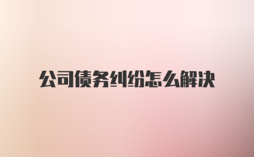 公司债务纠纷怎么解决