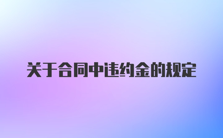 关于合同中违约金的规定