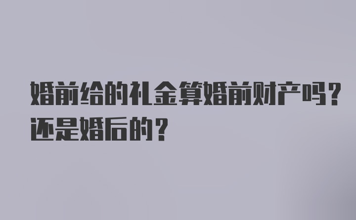 婚前给的礼金算婚前财产吗？还是婚后的？