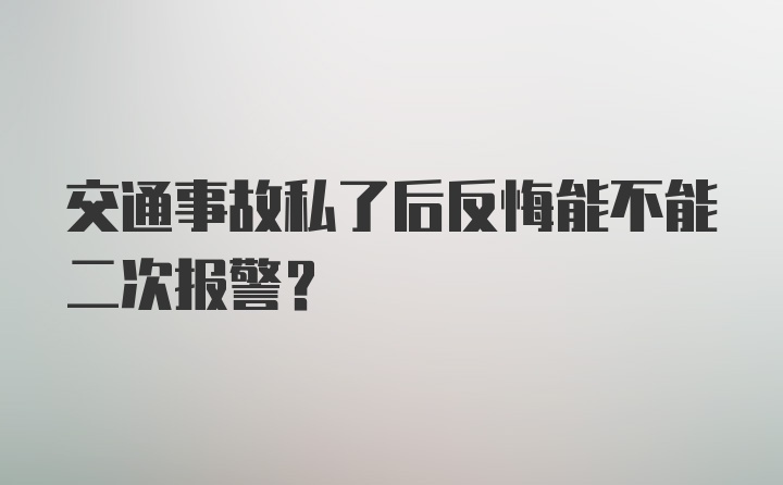 交通事故私了后反悔能不能二次报警？