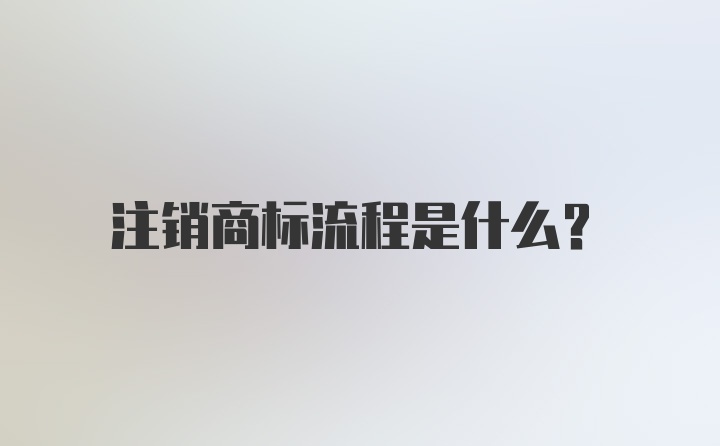 注销商标流程是什么？