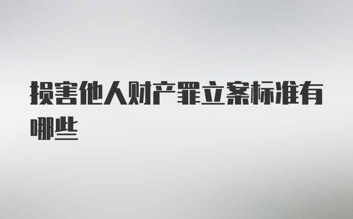 损害他人财产罪立案标准有哪些