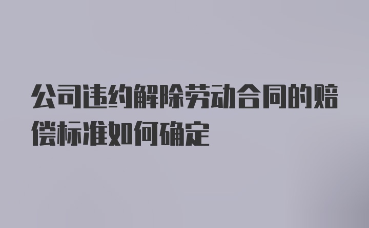 公司违约解除劳动合同的赔偿标准如何确定