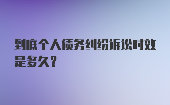 到底个人债务纠纷诉讼时效是多久？