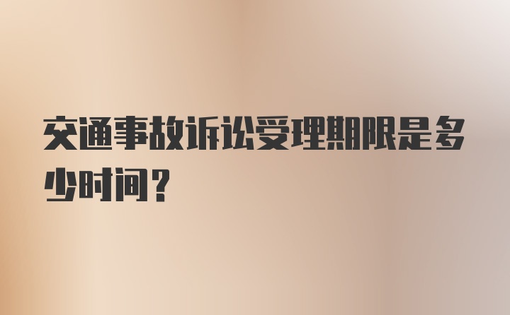 交通事故诉讼受理期限是多少时间？