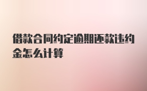 借款合同约定逾期还款违约金怎么计算