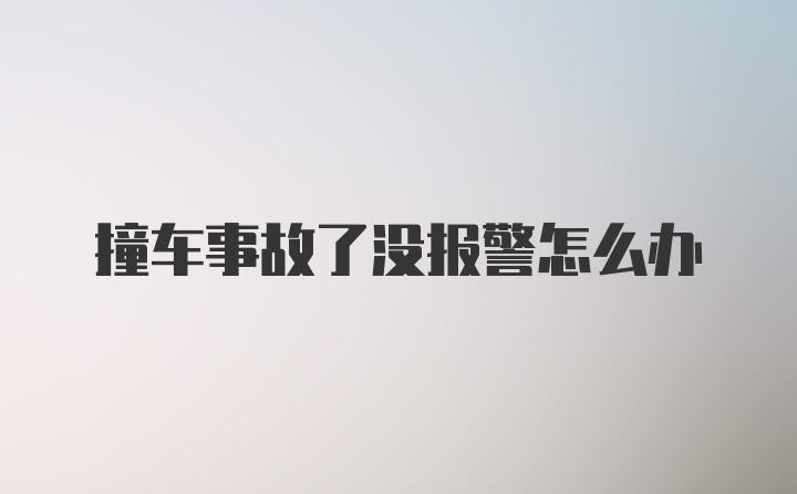 撞车事故了没报警怎么办