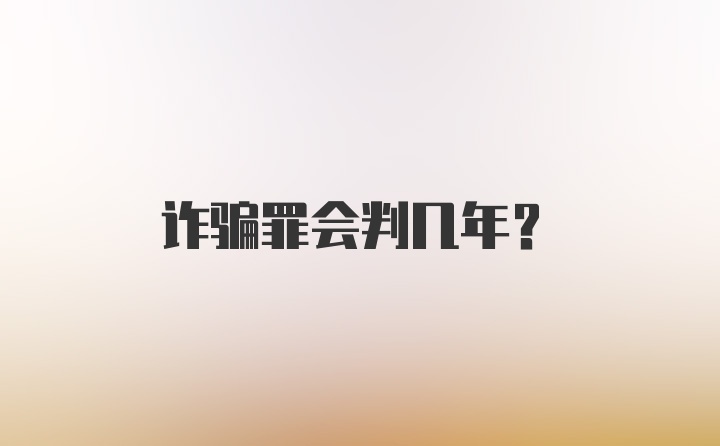 诈骗罪会判几年？