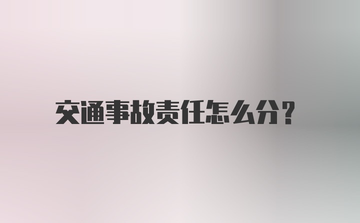 交通事故责任怎么分？