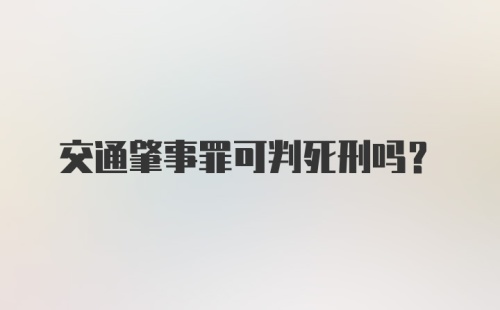 交通肇事罪可判死刑吗?