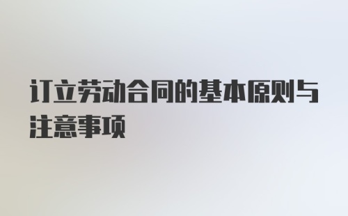 订立劳动合同的基本原则与注意事项