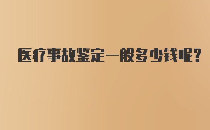 医疗事故鉴定一般多少钱呢？