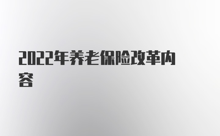 2022年养老保险改革内容