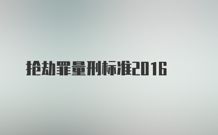 抢劫罪量刑标准2016