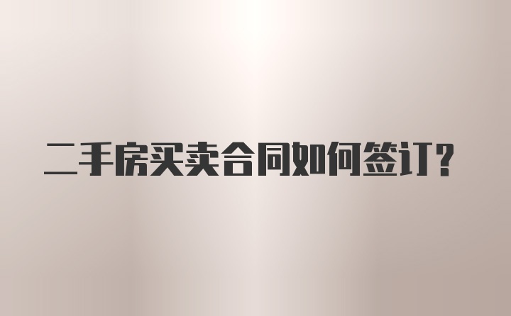 二手房买卖合同如何签订？