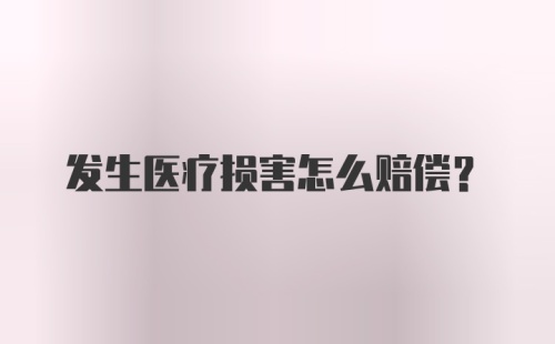 发生医疗损害怎么赔偿？