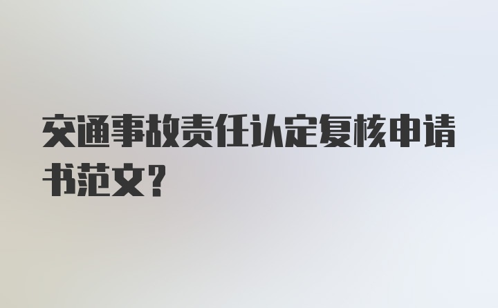 交通事故责任认定复核申请书范文？