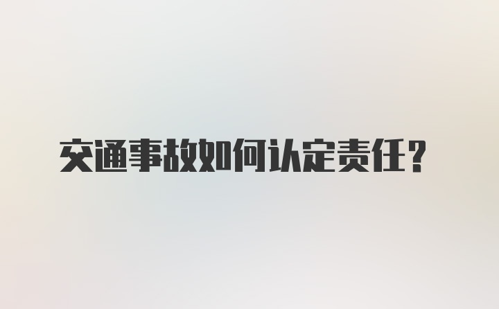 交通事故如何认定责任？