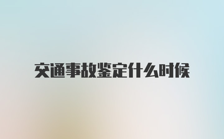 交通事故鉴定什么时候