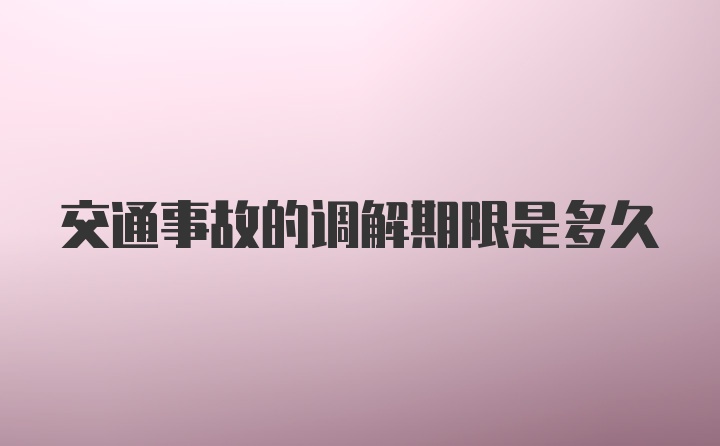 交通事故的调解期限是多久