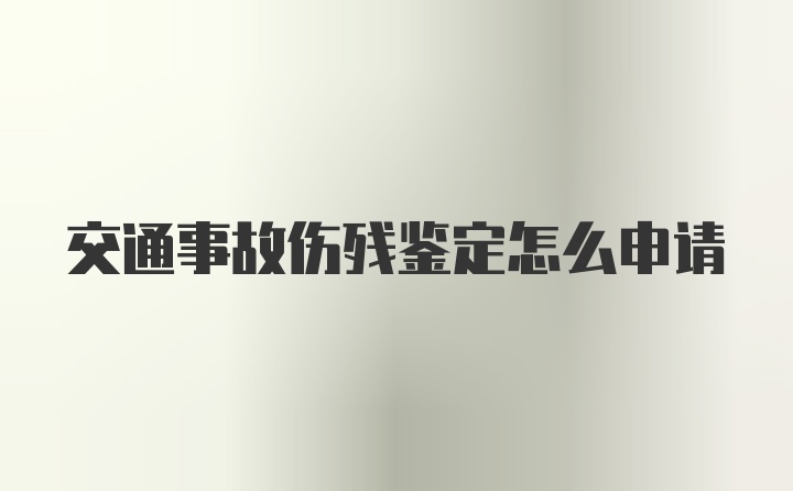 交通事故伤残鉴定怎么申请