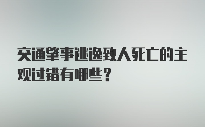 交通肇事逃逸致人死亡的主观过错有哪些？