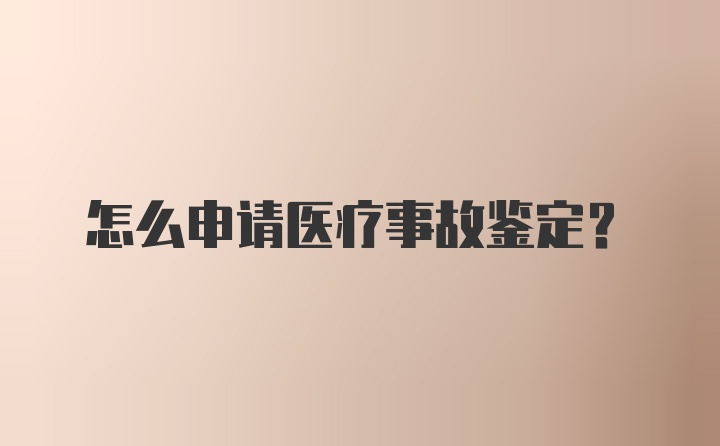 怎么申请医疗事故鉴定？