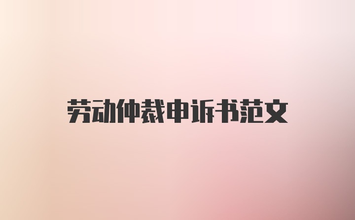 劳动仲裁申诉书范文