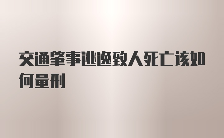 交通肇事逃逸致人死亡该如何量刑