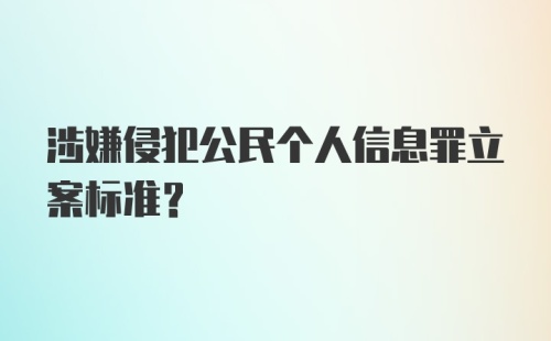 涉嫌侵犯公民个人信息罪立案标准？