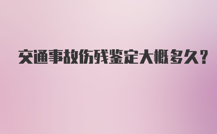 交通事故伤残鉴定大概多久？