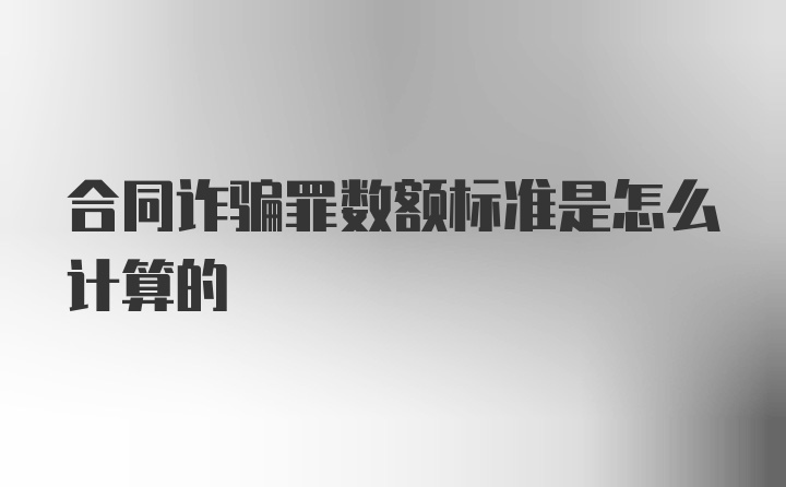 合同诈骗罪数额标准是怎么计算的