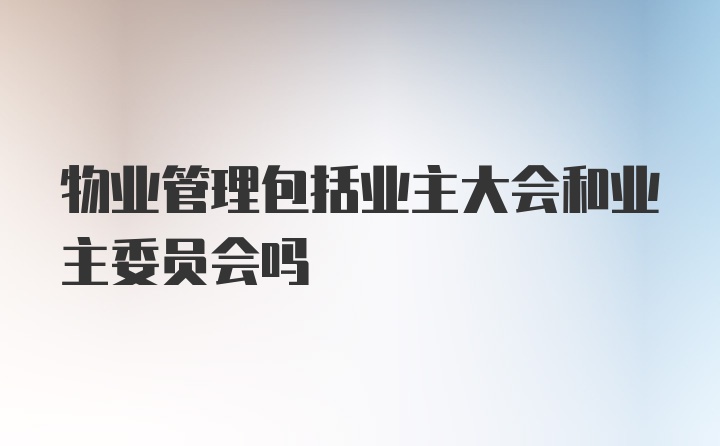 物业管理包括业主大会和业主委员会吗