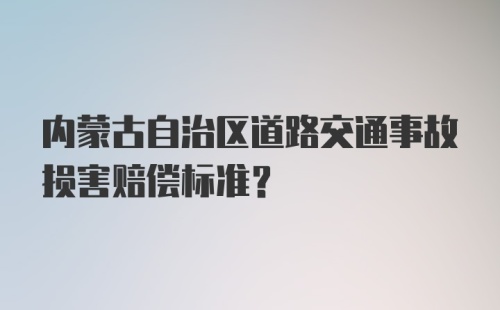 内蒙古自治区道路交通事故损害赔偿标准？