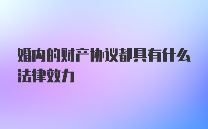 婚内的财产协议都具有什么法律效力