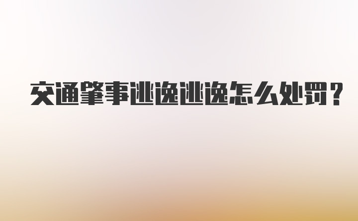 交通肇事逃逸逃逸怎么处罚？