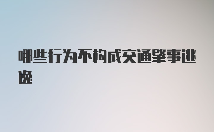 哪些行为不构成交通肇事逃逸