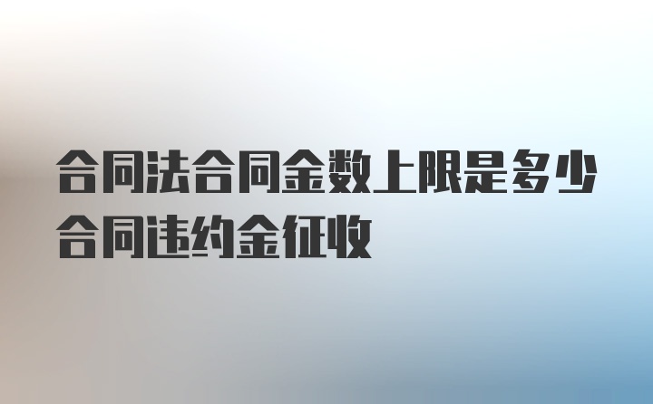 合同法合同金数上限是多少合同违约金征收