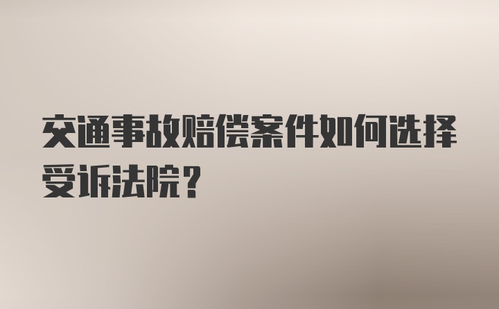 交通事故赔偿案件如何选择受诉法院?