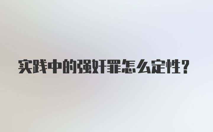 实践中的强奸罪怎么定性？