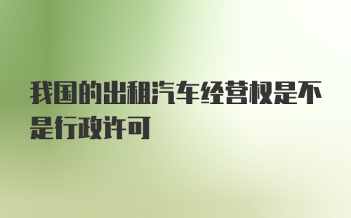 我国的出租汽车经营权是不是行政许可